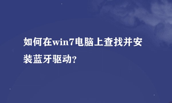 如何在win7电脑上查找并安装蓝牙驱动？