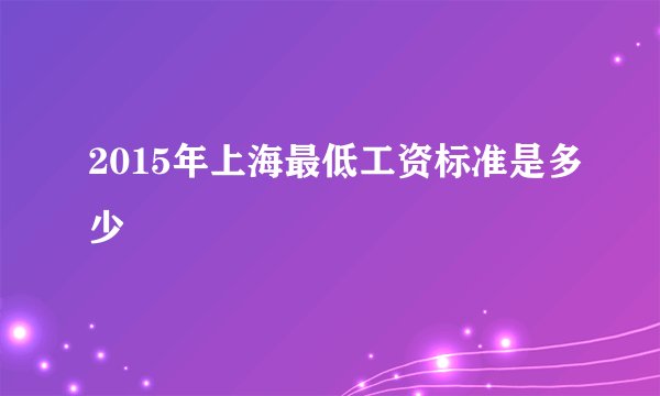 2015年上海最低工资标准是多少