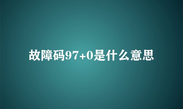 故障码97+0是什么意思
