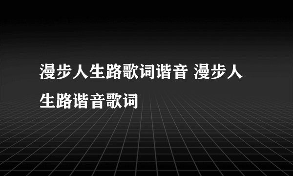 漫步人生路歌词谐音 漫步人生路谐音歌词