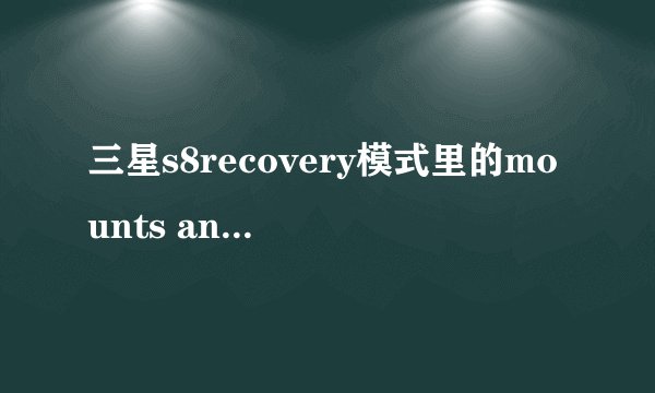 三星s8recovery模式里的mounts and storage 是啥意思