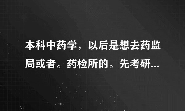 本科中药学，以后是想去药监局或者。药检所的。先考研发展好还是直接考公务员发展好？谢谢