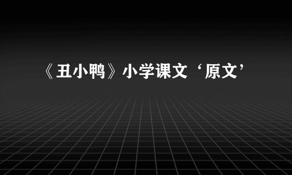 《丑小鸭》小学课文‘原文’
