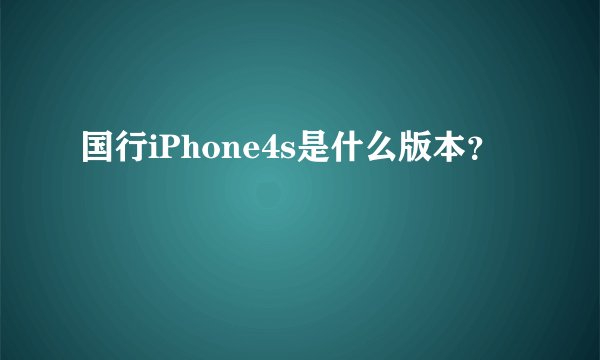 国行iPhone4s是什么版本?