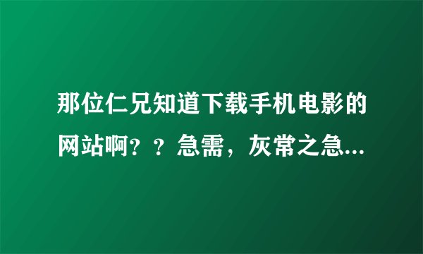 那位仁兄知道下载手机电影的网站啊？？急需，灰常之急！！y80s上不去了，和他相关的网站资源下不下来啊