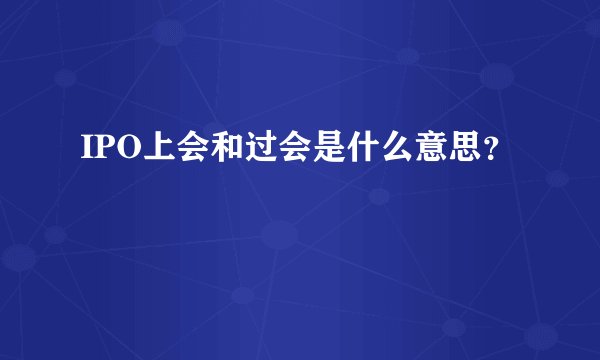 IPO上会和过会是什么意思？