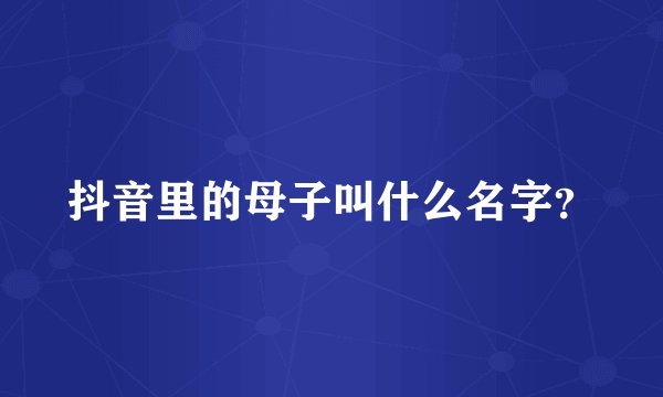 抖音里的母子叫什么名字？