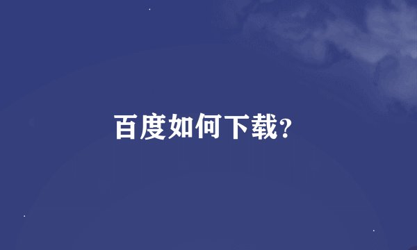 百度如何下载？