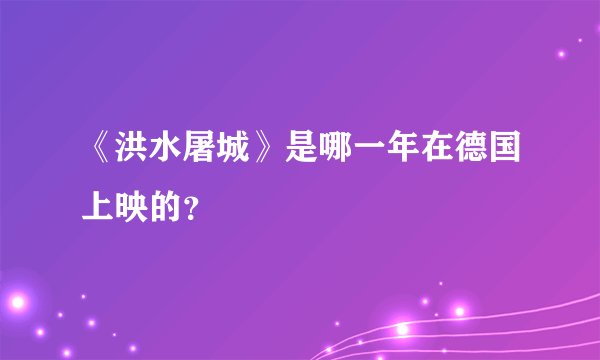 《洪水屠城》是哪一年在德国上映的？