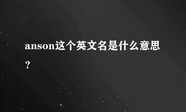 anson这个英文名是什么意思？