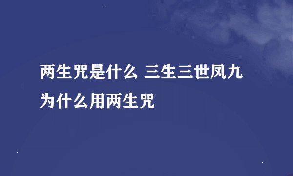 两生咒是什么 三生三世凤九为什么用两生咒