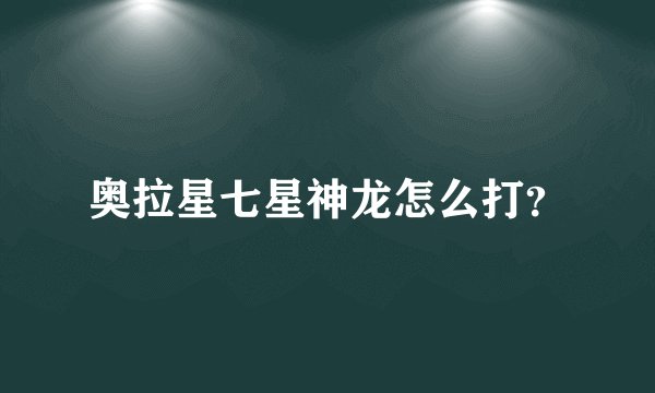 奥拉星七星神龙怎么打？