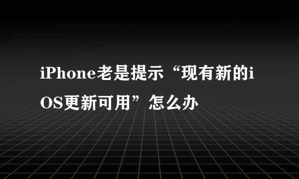 iPhone老是提示“现有新的iOS更新可用”怎么办