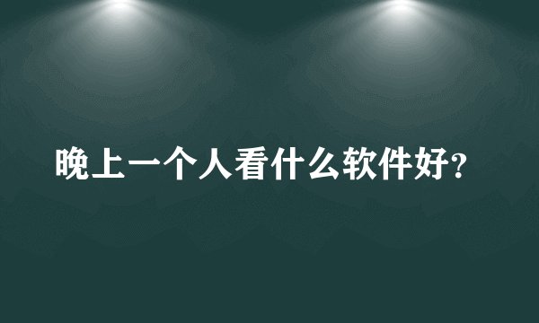 晚上一个人看什么软件好？