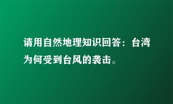 请用自然地理知识回答：台湾为何受到台风的袭击。