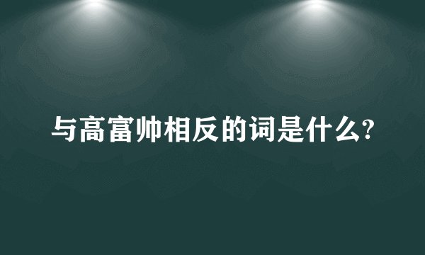 与高富帅相反的词是什么?
