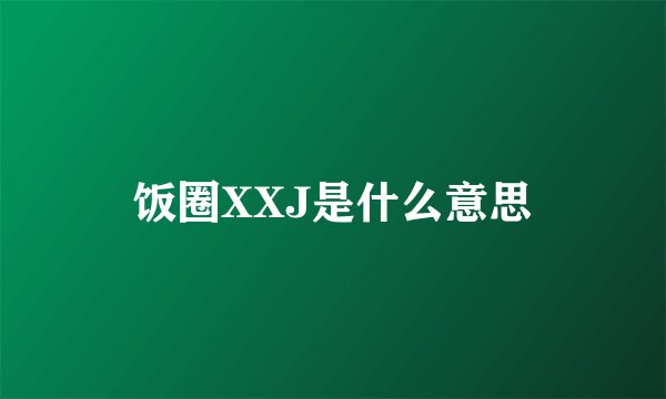 饭圈XXJ是什么意思