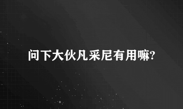 问下大伙凡采尼有用嘛?