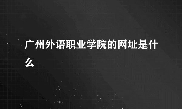 广州外语职业学院的网址是什么