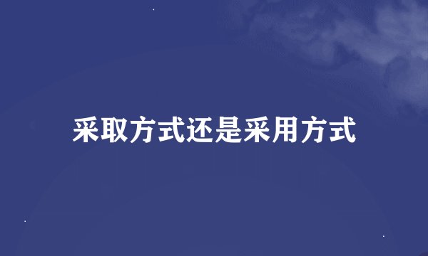 采取方式还是采用方式