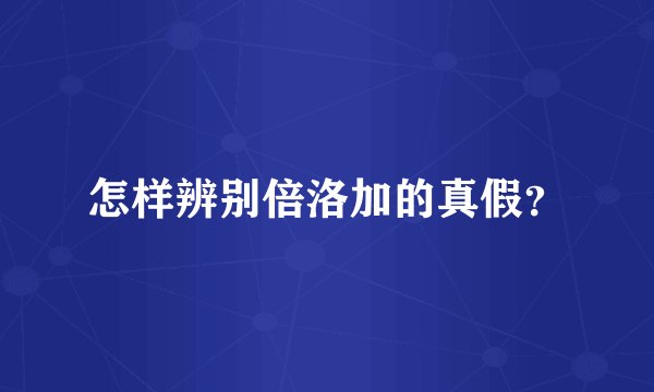 怎样辨别倍洛加的真假？
