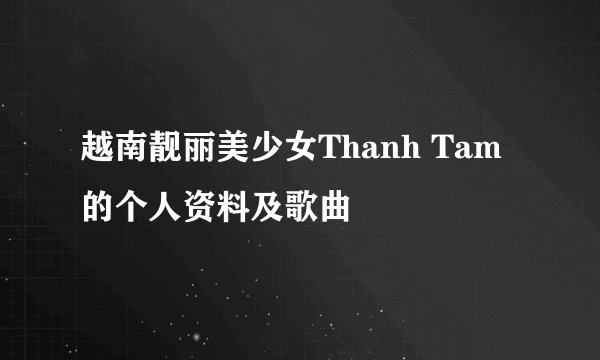 越南靓丽美少女Thanh Tam 的个人资料及歌曲