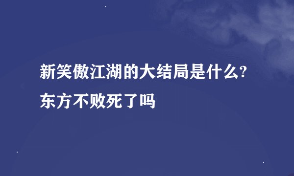 新笑傲江湖的大结局是什么?东方不败死了吗
