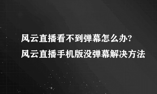 风云直播看不到弹幕怎么办?风云直播手机版没弹幕解决方法