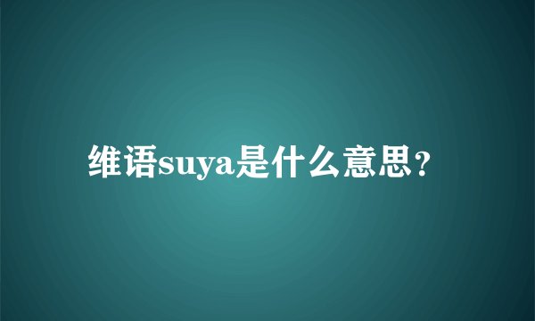 维语suya是什么意思？
