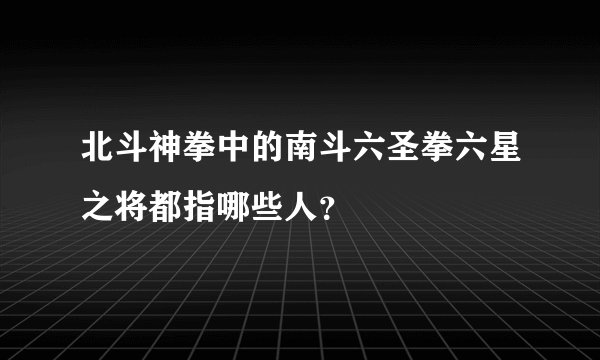 北斗神拳中的南斗六圣拳六星之将都指哪些人？