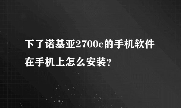 下了诺基亚2700c的手机软件在手机上怎么安装？