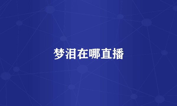 梦泪在哪直播