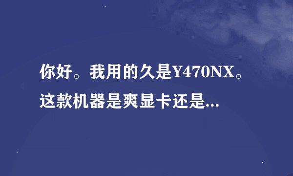 你好。我用的久是Y470NX。这款机器是爽显卡还是只有一个独立显卡啊。为什么我怎么设置独显的活动都显示无。