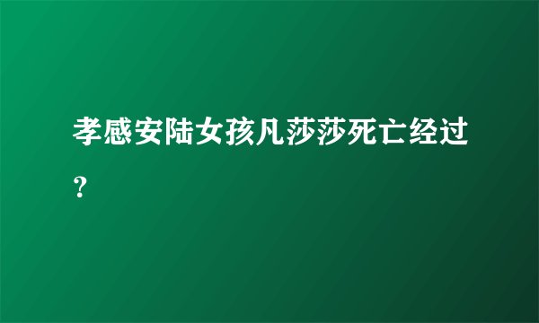 孝感安陆女孩凡莎莎死亡经过？