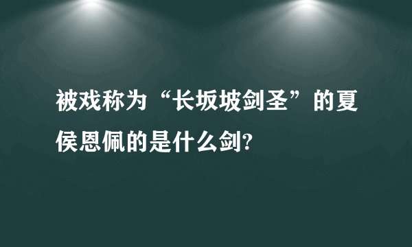 被戏称为“长坂坡剑圣”的夏侯恩佩的是什么剑?