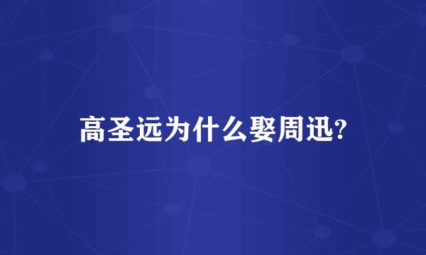 高圣远为什么娶周迅?