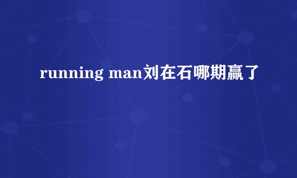 running man刘在石哪期赢了