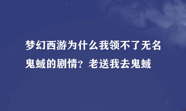 梦幻西游为什么我领不了无名鬼蜮的剧情？老送我去鬼蜮