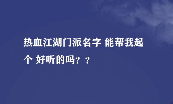 热血江湖门派名字 能帮我起个 好听的吗？？