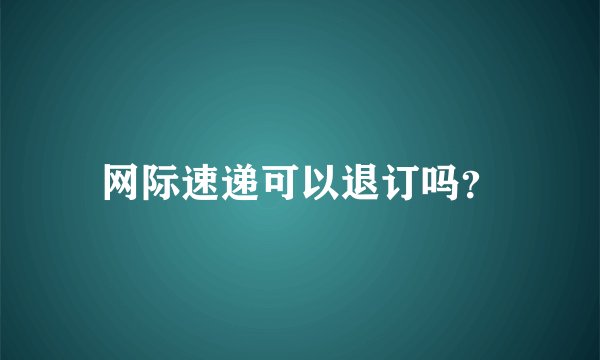 网际速递可以退订吗？
