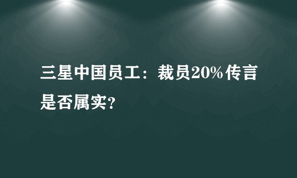 三星中国员工：裁员20%传言是否属实？