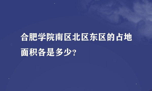 合肥学院南区北区东区的占地面积各是多少？
