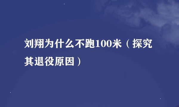 刘翔为什么不跑100米（探究其退役原因）