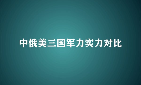中俄美三国军力实力对比