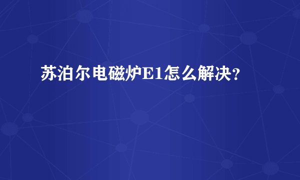 苏泊尔电磁炉E1怎么解决？