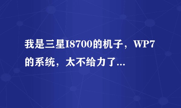 我是三星I8700的机子，WP7的系统，太不给力了，我想刷成Android的系统，请问有没有办法？