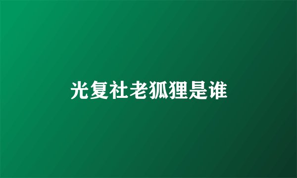 光复社老狐狸是谁