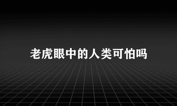 老虎眼中的人类可怕吗
