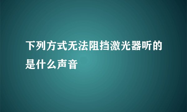 下列方式无法阻挡激光器听的是什么声音