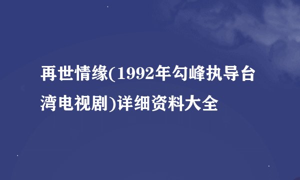 再世情缘(1992年勾峰执导台湾电视剧)详细资料大全